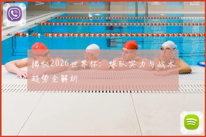 揭秘2026世界杯:球队实力与战术趋势全解析