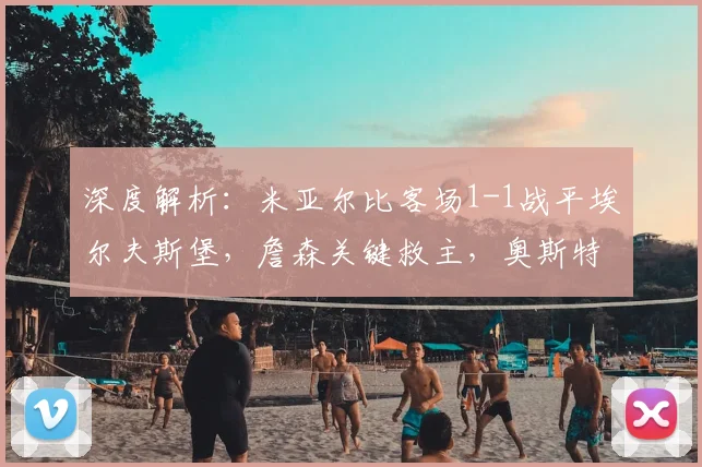 深度解析：米亚尔比客场1-1战平埃尔夫斯堡，詹森关键救主，奥斯特曼破门