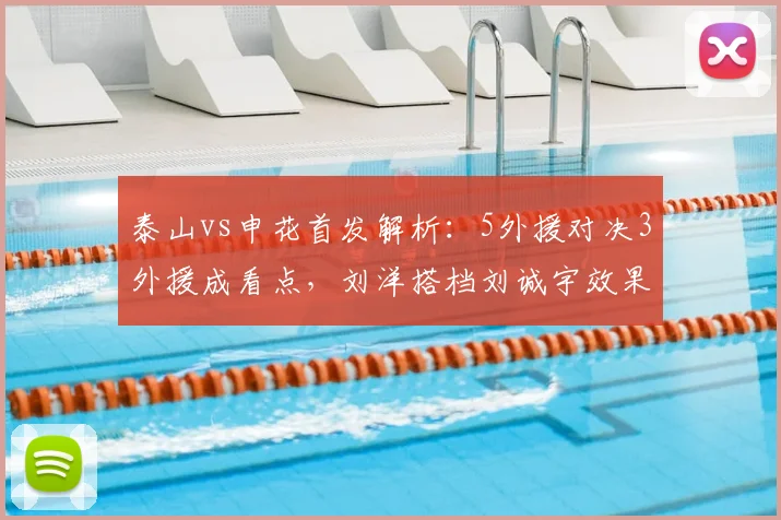 泰山vs申花首发解析:5外援对决3外援成看点,刘洋搭档刘诚宇效果前瞻