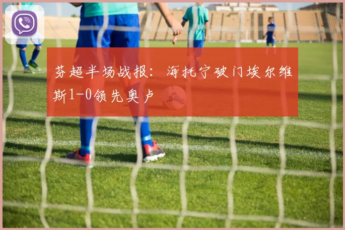 芬超半场战报:海托宁破门埃尔维斯1-0领先奥卢