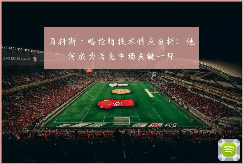 马科斯·略伦特技术特点分析:他如何成为马竞中场关键一环