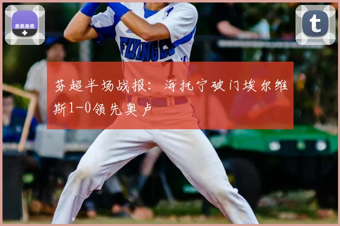芬超半场战报：海托宁破门埃尔维斯1-0领先奥卢
